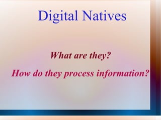 Digital Natives What are they? How do they process information? 