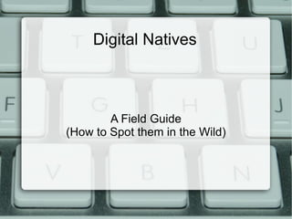 Digital Natives



        A Field Guide
(How to Spot them in the Wild)
 