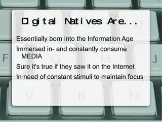D gi t al N i ves Ar e. . .
  i         at
Essentially born into the Information Age
Immersed in- and constantly consume
  MEDIA
Sure it's true if they saw it on the Internet
In need of constant stimuli to maintain focus
 