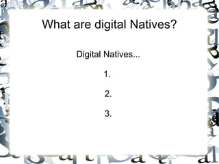 What are digital Natives? Digital Natives... 1.  2. 3. 
