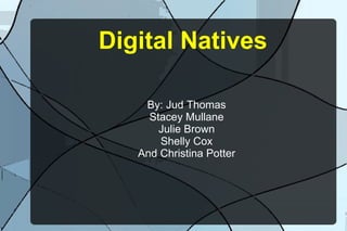Digital Natives By: Jud Thomas Stacey Mullane Julie Brown Shelly Cox And Christina Potter 
