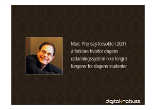 Marc Prenscy f
M P            forsøkte i 2001
                     kt
å forklare hvorfor dagens
utdanningssystem ikke lengre
fungerer for dagens studenter
 
