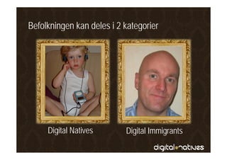 Befolkningen kan deles i 2 kategorier




     Digital Natives
       g                   Digital Immigrants
                             g         g
 