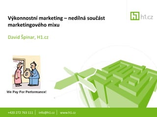 Výkonnostní marketing – nedílná součást marketingového mixu David Špinar, H1.cz +420 272 763 111       info@h1.cz       www.h1.cz 