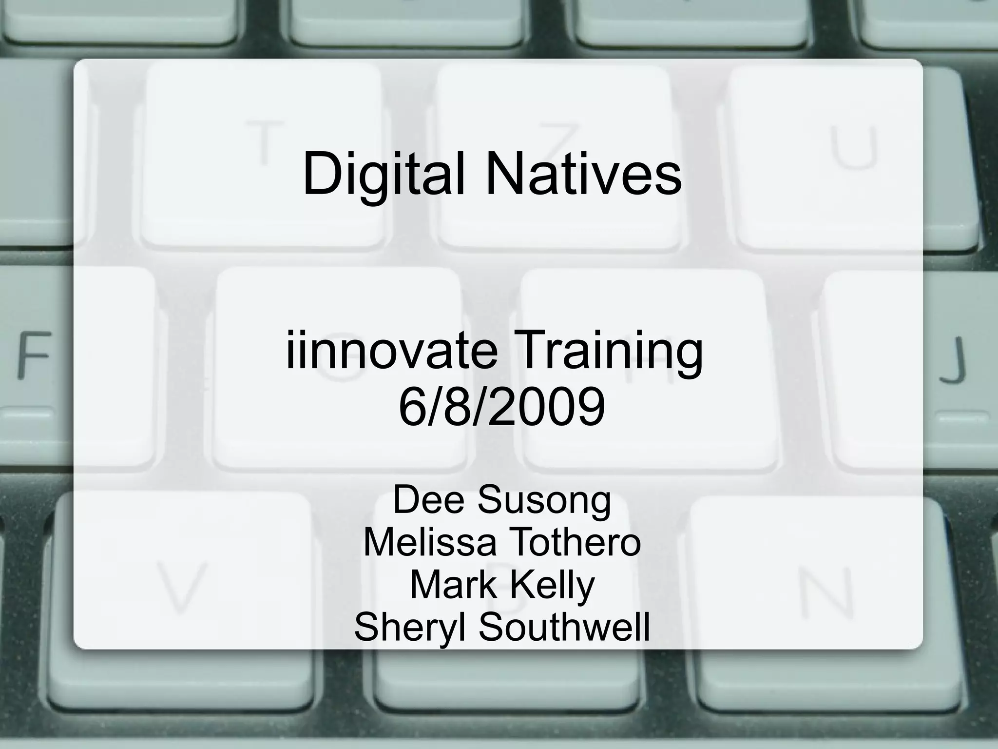 Digital Natives iinnovate Training 6/8/2009 Dee Susong Melissa Tothero Mark Kelly Sheryl Southwell