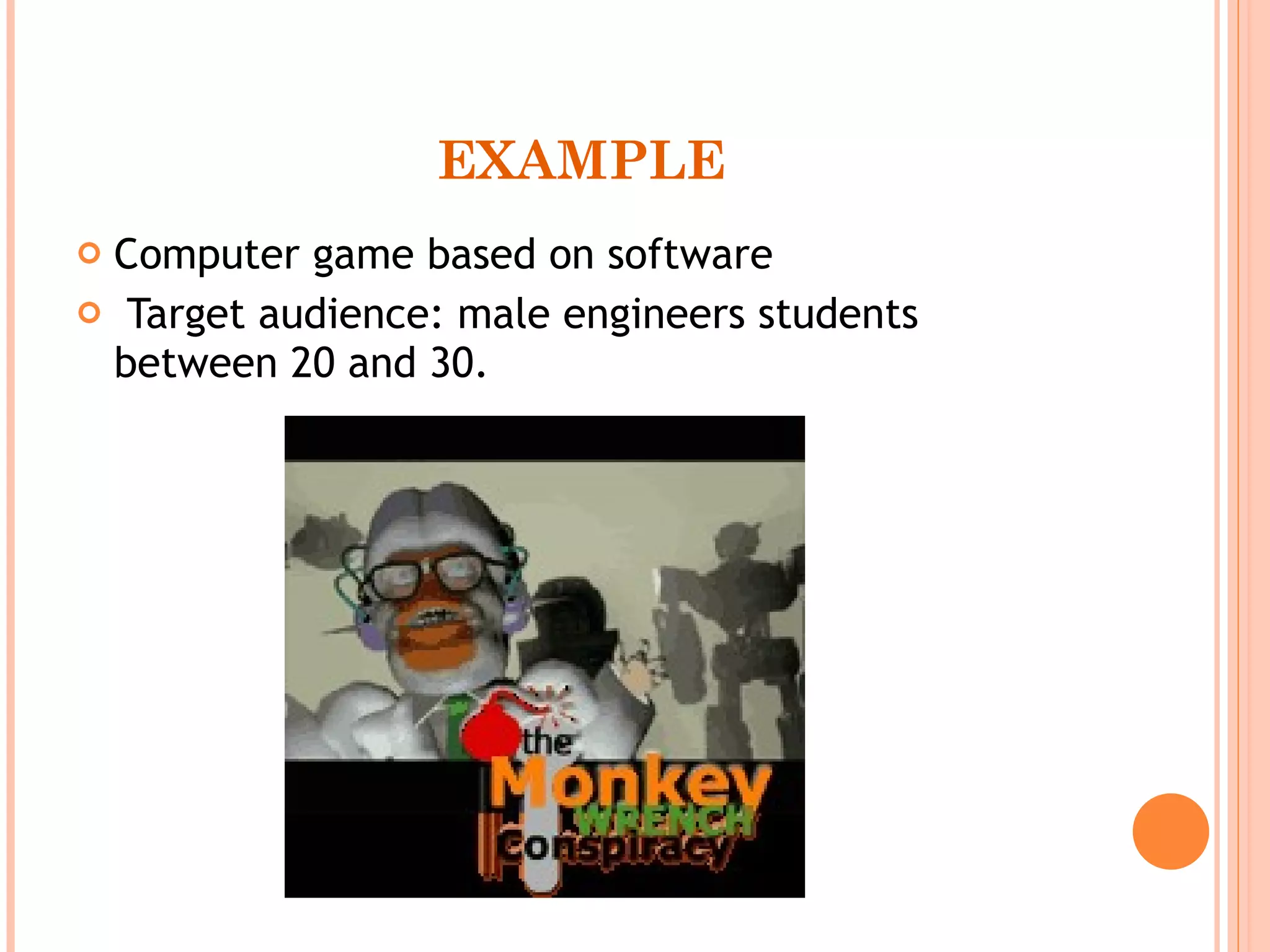 EXAMPLE Computer game based on software Target audience: male engineers students between 20 and 30. 