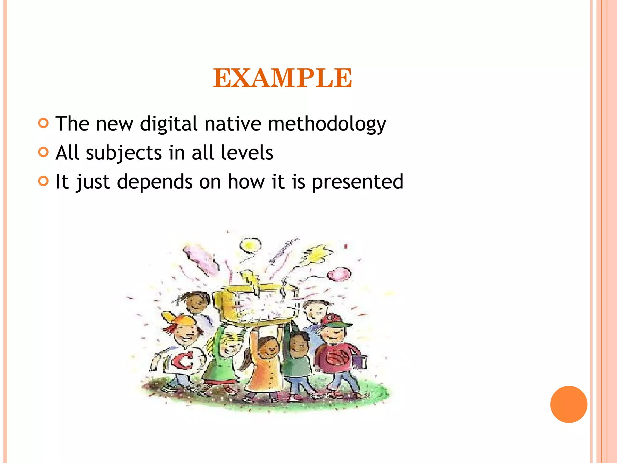 EXAMPLE The new digital native methodology All subjects in all levels It just depends on how it is presented      
