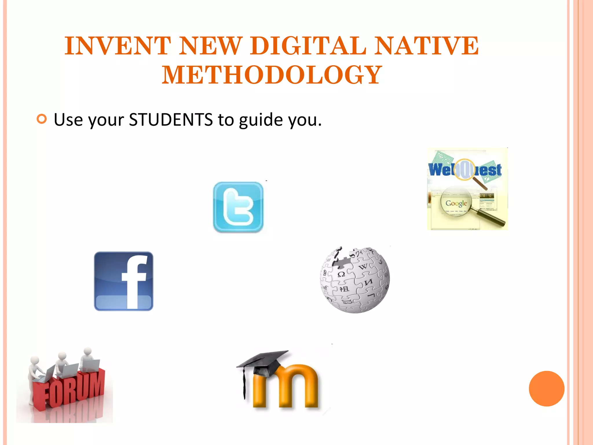INVENT NEW DIGITAL NATIVE METHODOLOGY Use your STUDENTS to guide you. 