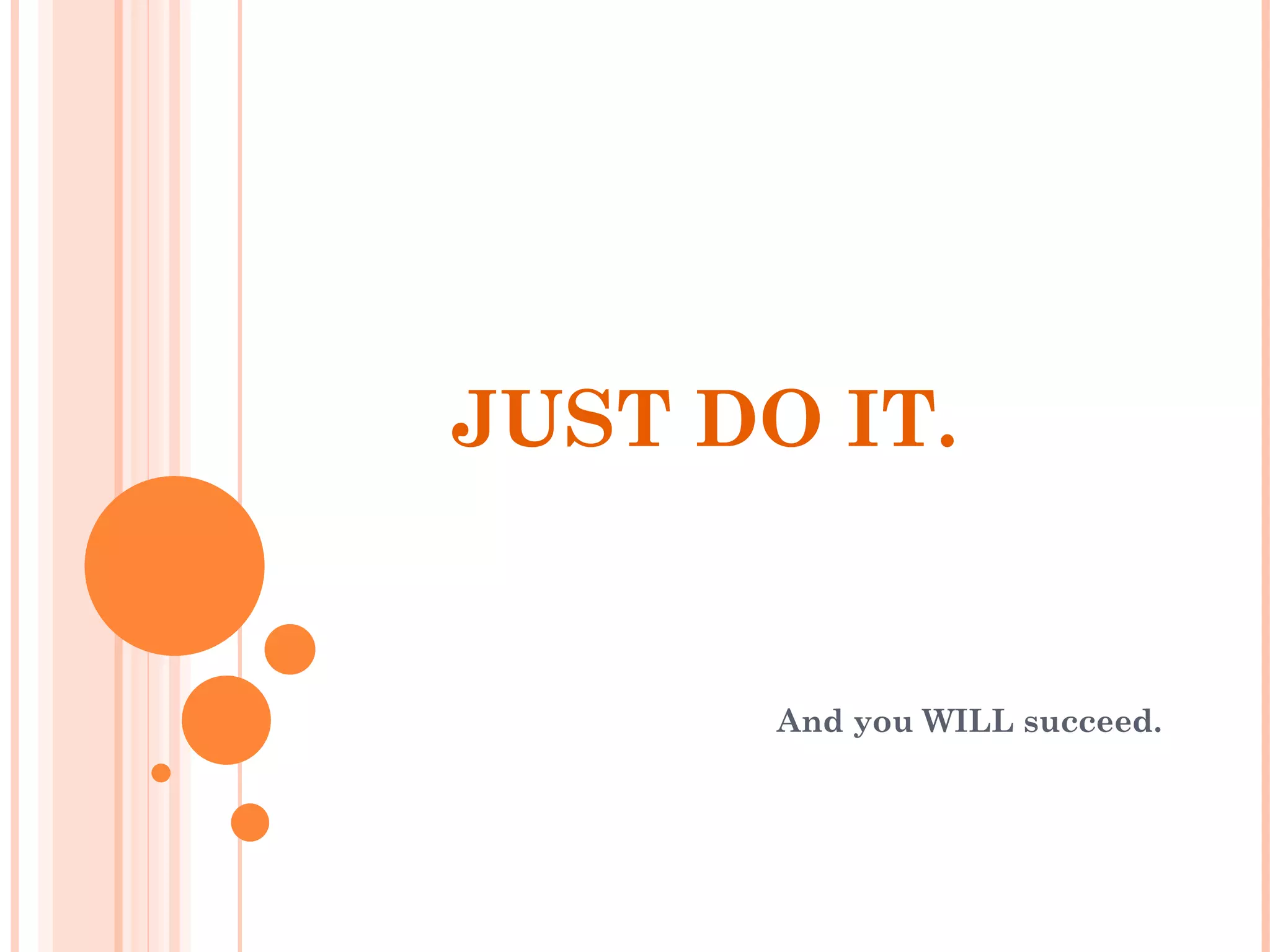 JUST DO IT. And you WILL succeed. 