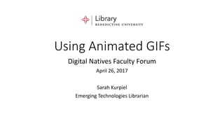 Using Animated GIFs
Digital Natives Faculty Forum
April 26, 2017
Sarah Kurpiel
Emerging Technologies Librarian
 