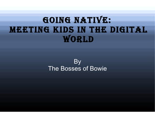 Going Native:  Meeting Kids in the Digital World ,[object Object]