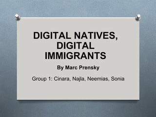 DIGITAL NATIVES, DIGITAL IMMIGRANTS By Marc Prensky Group 1: Cinara, Najla, Neemias, Sonia 