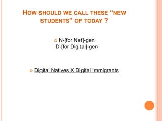 How should we call these “new students” of today ?N-[for Net]-genD-[for Digital]-genDigital Natives X Digital Immigrants