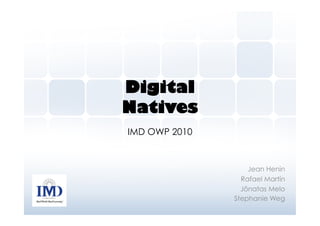 Digital
Natives
IMD OWP 2010


                   Jean Henin
                 Rafael Martín
                 Jônatas Melo
               Stephanie Weg
 