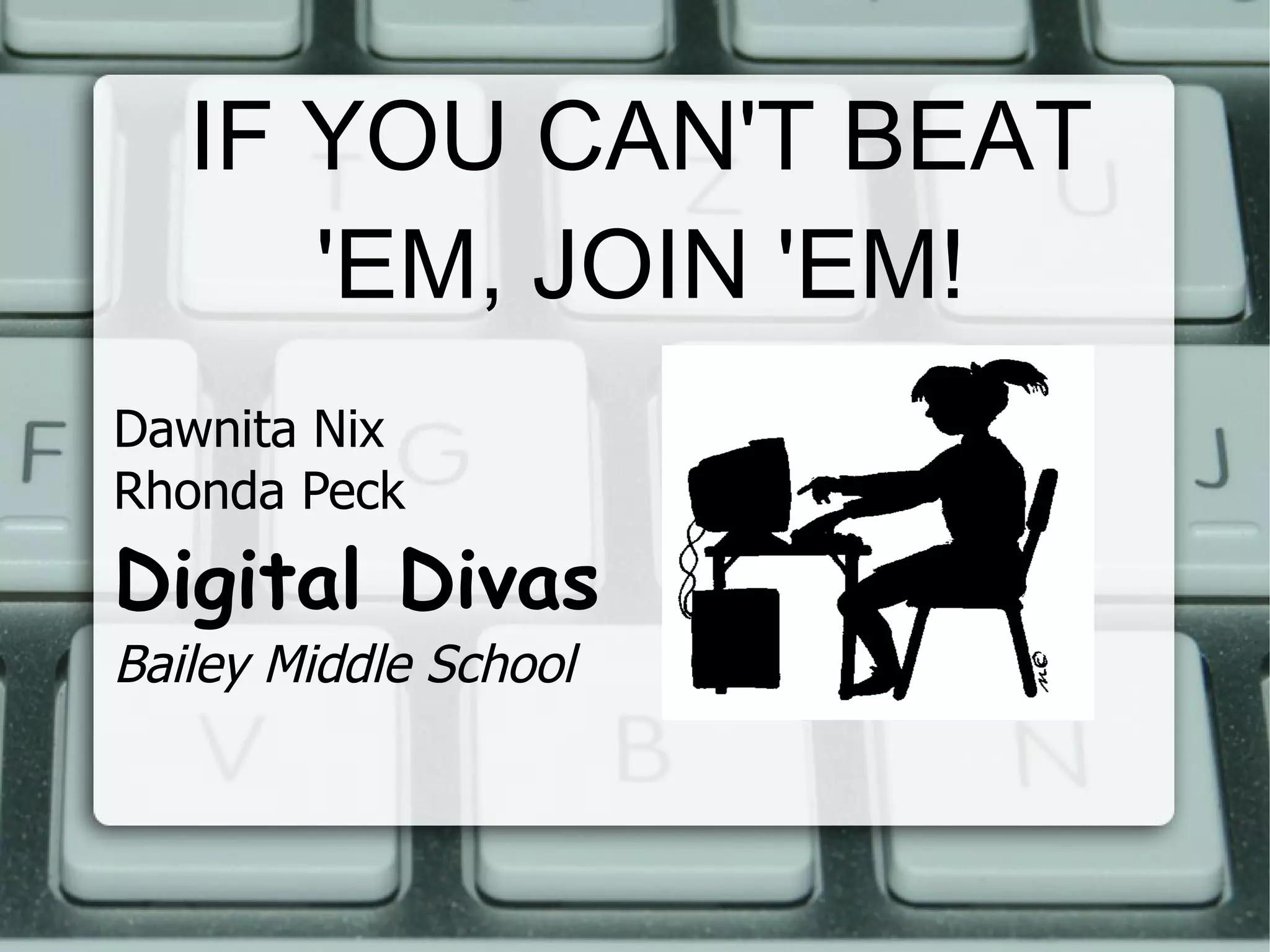 IF YOU CAN'T BEAT 'EM, JOIN 'EM! Dawnita Nix Rhonda Peck Digital Divas Bailey Middle School