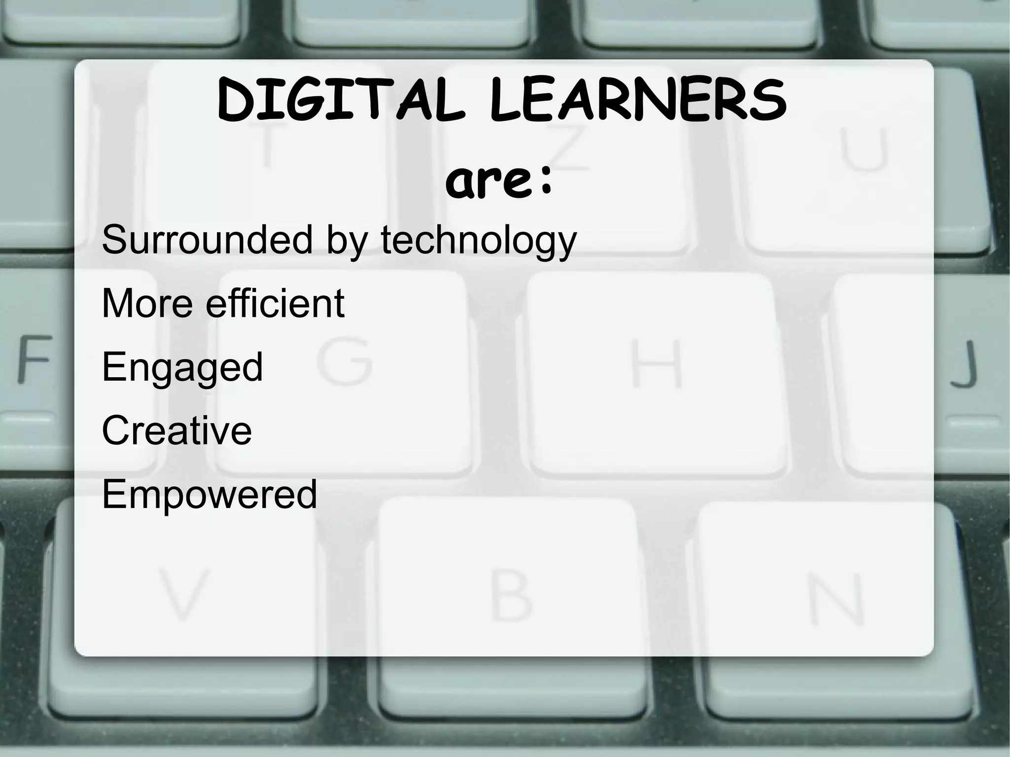 DIGITAL LEARNERS are: Surrounded by technology