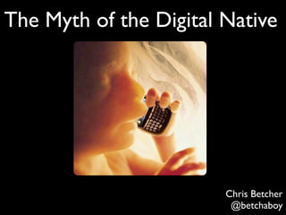 The Myth of the Digital Native




                        Chris Betcher
                         @betchaboy
 