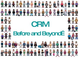CRM Before and Beyond… 