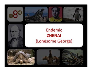 Endemic	
  
     ZHENAI	
  
(Lonesome	
  George)	
  
 