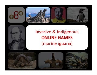 Invasive	
  &	
  Indigenous	
  
   ONLINE	
  GAMES	
  
   (marine	
  iguana)	
  
 