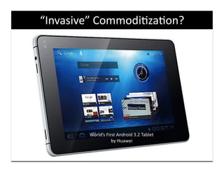 “Invasive”	
  Commodi9za9on?	
  




          World’s	
  First	
  Android	
  3.2	
  Tablet	
  
                        by	
  Huawei	
  
 