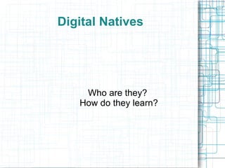 Digital Natives




    Who are they?
   How do they learn?
 