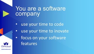 #OVHcloudSummit
You are a software
company
• use your time to code
• use your time to inovate
• focus on your software
features
 