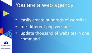 #OVHcloudSummit
You are a web agency
• easily create hundreds of websites
• mix different php versions
• update thousand of websites in one
command
 