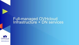 #OVHcloudSummit
Full-managed OVHcloud
Infrastructure + DN services
 