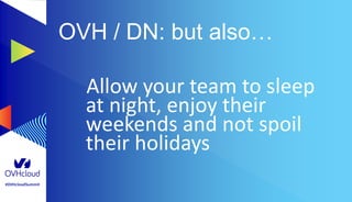 #OVHcloudSummit
OVH / DN: but also…
Allow your team to sleep
at night, enjoy their
weekends and not spoil
their holidays
 