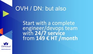 #OVHcloudSummit
OVH / DN: but also
Start with a complete
engineer/devops team
with 24/7 service
from 149 € HT /month
 
