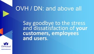 #OVHcloudSummit
OVH / DN: and above all
Say goodbye to the stress
and dissatisfaction of your
customers, employees
and users.
 