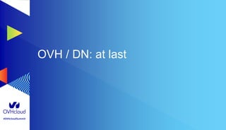 #OVHcloudSummit
OVH / DN: at last
 