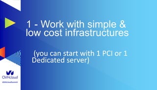 #OVHcloudSummit
1 - Work with simple &
low cost infrastructures
(you can start with 1 PCI or 1
Dedicated server)
 