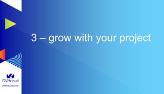 #OVHcloudSummit
3 – grow with your project
 