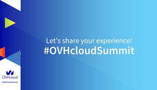 #OVHcloudSummit
#OVHcloudSummit
Let’s share your experience!
 