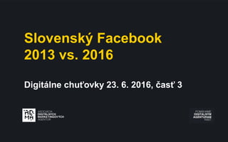 Slovenský Facebook
2013 vs. 2016
Digitálne chuťovky 23. 6. 2016, časť 3
 