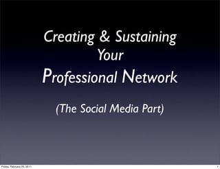Creating & Sustaining
                                     Your
                            Professional Network
                              (The Social Media Part)



Friday, February 25, 2011                               1
 