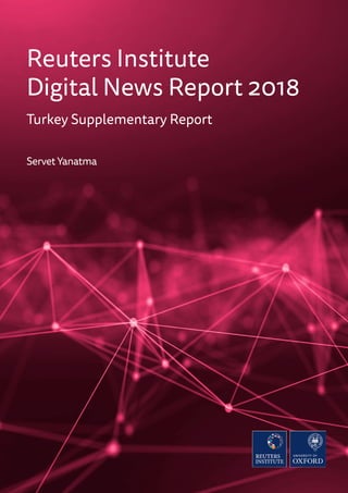 Reuters Institute
Digital News Report 2018
Turkey Supplementary Report
Servet Yanatma
 
