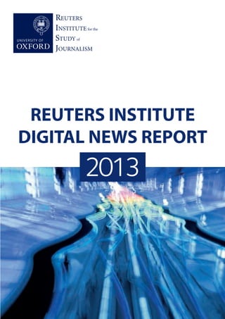 REUTERS
INSTITUTE for the
STUDY of
JOURNALISM
2013
REUTERS INSTITUTE
DIGITAL NEWS REPORT
 