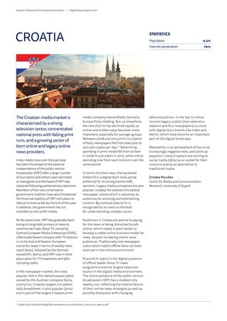 The Croatian media market is
characterised by a strong
television sector, concentrated
national press with falling print
runs, and a growing sector of
born online and legacy online
news providers.
A key media issue over the past year
has been the threat to the editorial
independence of the public service
broadcaster (HRT) after a large number
of journalists and editors were demoted
or reassigned and the head of HRT was
replaced following parliamentary elections.
Members of the new conservative
government coalition have also threatened
the financial stability of HRT with plans to
reduce its licence fee by the end of this year.
In addition, the government has cut
subsidies to non-profit media.
At the same time, HRT has gradually been
losing its long-held primacy in news to
commercial rivals. Nova TV, owned by
Central European Media Enterprises (CME),
a Bermuda-based company with TV stations
in six Central and Eastern European
countries, leads in terms of weekly news
reach (64%), followed by the German-
owned RTL (60%), and HRT now in third
place (44% for TV broadcasts and 58%
including radio).
In the newspaper market, the most
popular title is the tabloid 24sata (39%)
owned by the Austrian company Styria.
Jutarnji list, Croatia’s largest circulation
daily broadsheet, is also popular (30%)
and is part of the largest Croatian print
media company Hanza Media, formerly
Europa Press Holding. But, as elsewhere,
the role of print has declined rapidly as
online and mobile news becomes more
important, especially for younger groups.
Between 2008 and 2013 print circulation
of daily newspapers fell from 640,000 to
300,000 copies per day.20
Advertising
spending in print media fell from €104m
in 2008 to just €36m in 2015, while online
spending rose from €4m to €22m over the
same period.
In terms of online news, the top brand
(Index.hr) is a digital-born news portal
preferred for its strong (centre-left)
opinions. Legacy media companies are also
popular, notably the website of a tabloid
newspaper 24sata which is valued by its
audiences for amusing and entertaining
content. By contrast Jutarnji.hr is
recognised by its users as the best
for understanding complex issues.
Audiences in Croatia are averse to paying
for the news or being distracted by ads
online, which makes it even harder to
develop a viable online business model for
news, despite increasing online news
audiences. Traditionally low newspaper
subscription habits offline have not been
reversed in the online environment.
Dnevnik.hr (39%) is the digital presence
of offline leader Nova TV news
programme and the largest television
source in the digital media environment.
The online presence of the public service
broadcasters HRTi has a modest 10%
weekly use, reflecting the relative failure
of their online news strategies as well as
possibly disillusion with changing
editorial policies. In the top 10 online
sources legacy outlets (two television
stations and four newspapers) co-exist
with digital-born brands like Index and
Net.hr, which have become an important
part of the digital landscape.
Meanwhile, in an atmosphere of low trust,
increasingly negative news, and political
populism, many Croatians are turning to
social media (56%) as an outlet for their
concerns and as an alternative to
traditional media.
Zrinjka Peruško
Centre for Media and Communication
Research, University of Zagreb
CROATIA
20
	Vozab 2014 https://cimfpzg.files.wordpress.com/2016/10/ms_vol5_br10_09w-4.pdf
STATISTICS
Population 4.2m
Internet penetration 74%
Reuters Institute for the Study of Journalism /	 Digital News Report 2017
 