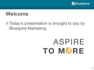 Welcome
Today’s presentation is brought to you by
Bluespire Marketing.
2
 