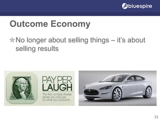 Outcome Economy
No longer about selling things – it’s about
selling results
21
 