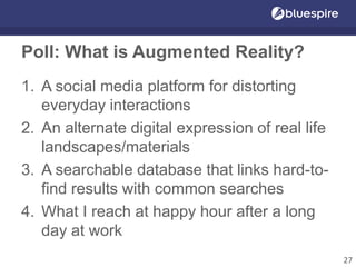 Poll: What is Augmented Reality?
1. A social media platform for distorting
everyday interactions
2. An alternate digital expression of real life
landscapes/materials
3. A searchable database that links hard-to-
find results with common searches
4. What I reach at happy hour after a long
day at work
27
 