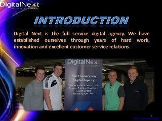 Digital Next is the full service digital agency. We have
established ourselves through years of hard work,
innovation and excellent customer service relations.

1
http://digitalnext.co.uk/

 