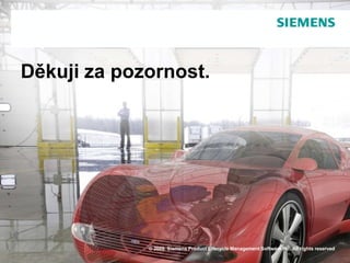 Děkuji za pozornost.




             © 2009. Siemens Product Lifecycle Management Software Inc. All rights reserved
Page 18                                                          Siemens PLM Software
 