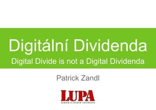Digitální Dividenda
Digital Divide is not a Digital Dividenda

             Patrick Zandl
 