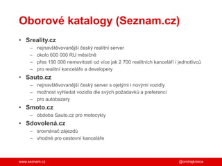 www.seznam.cz
Oborové katalogy (Seznam.cz)
• Sreality.cz
– nejnavštěvovanější český realitní server
– okolo 600 000 RU měs...