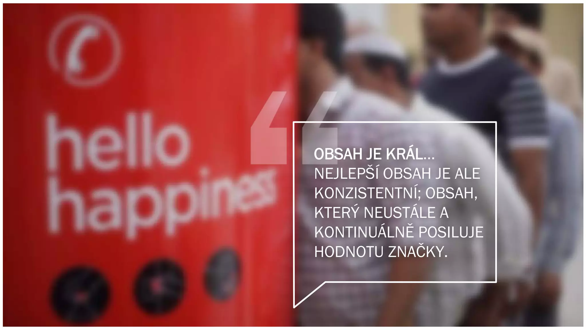 OBSAH JE KRÁL…
NEJLEPŠÍ OBSAH JE ALE
KONZISTENTNÍ; OBSAH,
KTERÝ NEUSTÁLE A
KONTINUÁLNĚ POSILUJE
HODNOTU ZNAČKY.
 