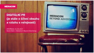 DIGITÁLNÍ PR
(je stále o šíření obsahu
a vztahu s veřejností)
#PSTŘEDA| 31.05.2017
Marek Bačo | MediaCom Beyond Advertising
 